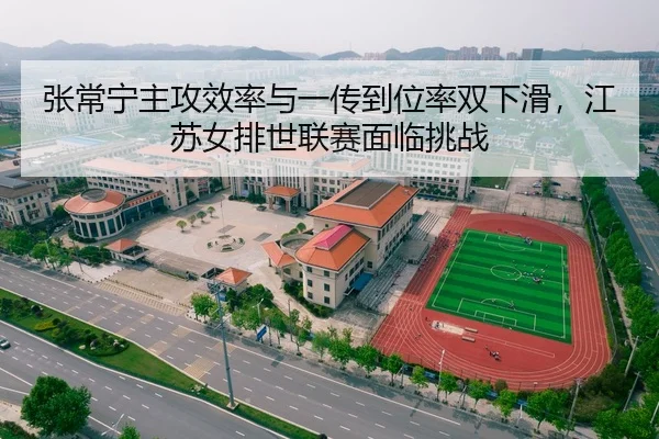 张常宁主攻效率与一传到位率双下滑，江苏女排世联赛面临挑战