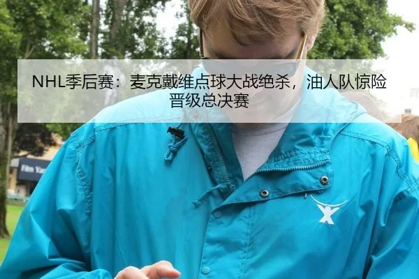 NHL季后赛：麦克戴维点球大战绝杀，油人队惊险晋级总决赛