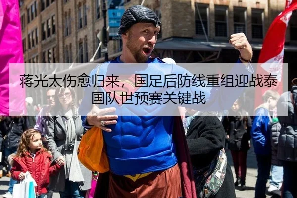 蒋光太伤愈归来，国足后防线重组迎战泰国队世预赛关键战