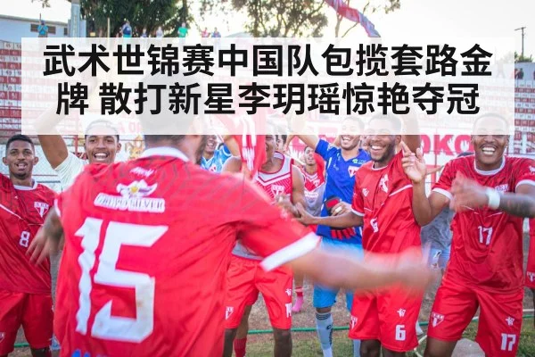 武术世锦赛中国队包揽套路金牌 散打新星李玥瑶惊艳夺冠