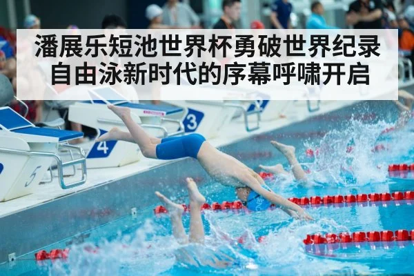 潘展乐短池世界杯勇破世界纪录 自由泳新时代的序幕呼啸开启