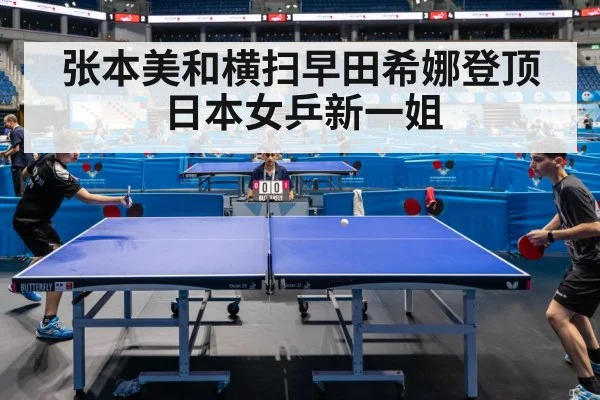 张本美和横扫早田希娜登顶日本女乒新一姐