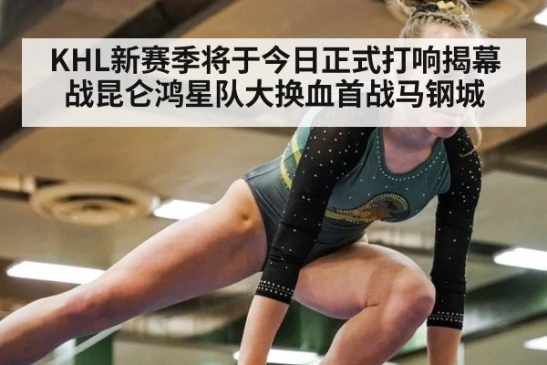 KHL新赛季将于今日正式打响揭幕战昆仑鸿星队大换血首战马钢城