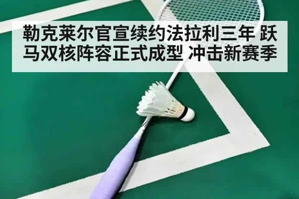 勒克莱尔官宣续约法拉利三年 跃马双核阵容正式成型 冲击新赛季