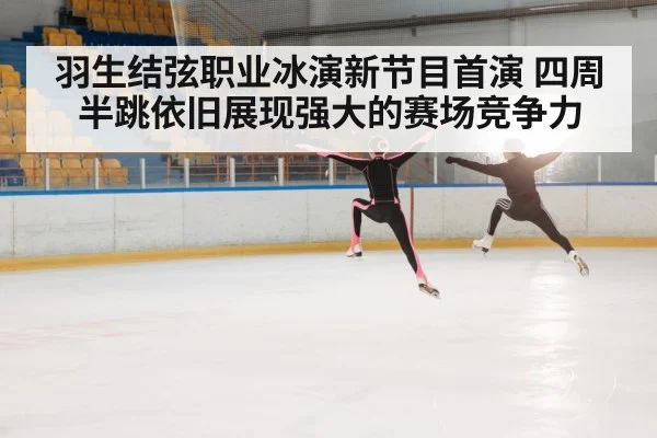 羽生结弦职业冰演新节目首演 四周半跳依旧展现强大的赛场竞争力